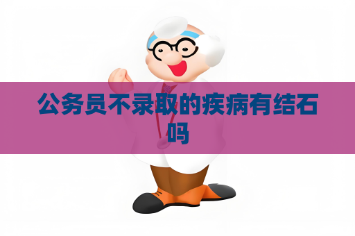 公務員不錄取的疾病有結(jié)石嗎