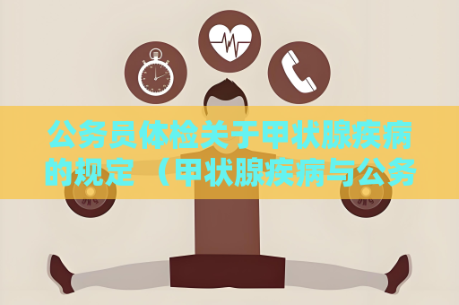 公務(wù)員體檢關(guān)于甲狀腺疾病的規(guī)定 （甲狀腺疾病與公務(wù)員體檢：）