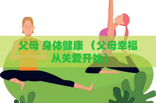 父母 身體健康 （父母幸福 從關愛開始）