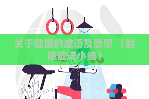 關(guān)于健康的成語及意思 （健康成語小結(jié)）
