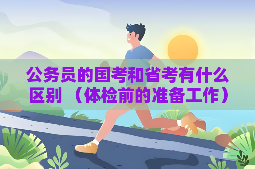 公務(wù)員的國考和省考有什么區(qū)別 （體檢前的準備工作）