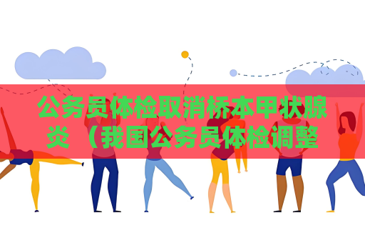 公務員體檢取消橋本甲狀腺炎 （我國公務員體檢調整：取消橋本甲狀）