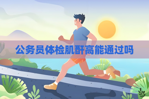 公務(wù)員體檢肌酐高能通過嗎