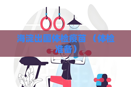 海淀出國體檢疫苗 （體檢準備）