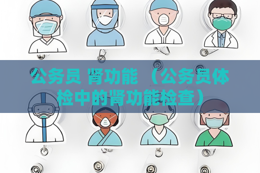 公務員 腎功能 （公務員體檢中的腎功能檢查）