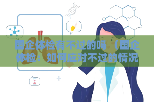 國企體檢有不過的嗎 （國企體檢：如何應對不過的情況？）