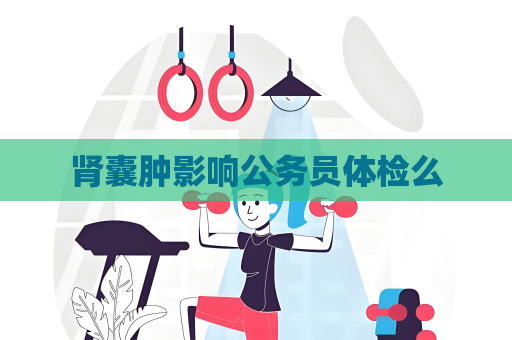 腎囊腫影響公務員體檢么