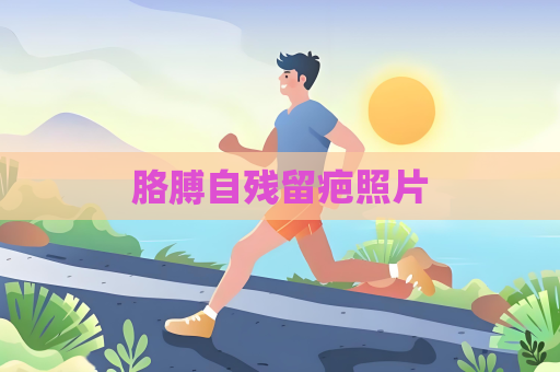 胳膊自殘留疤照片