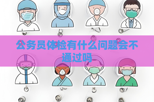 公務員體檢有什么問題會不通過嗎