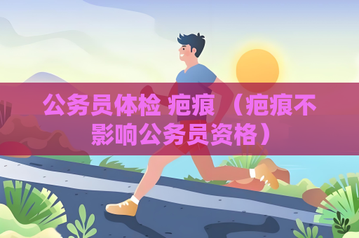 公務員體檢 疤痕 （疤痕不影響公務員資格）