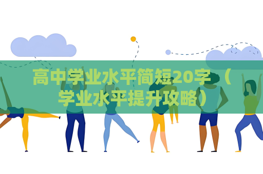 高中學(xué)業(yè)水平簡短20字 （學(xué)業(yè)水平提升攻略）