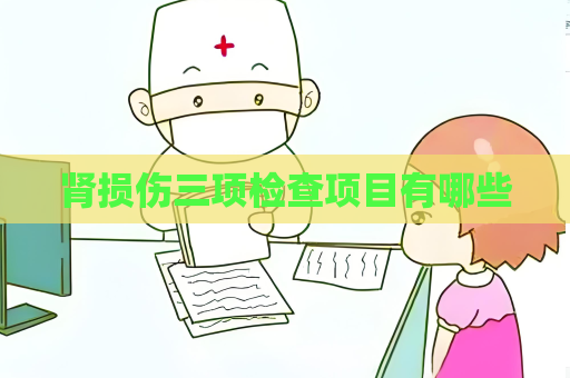 腎損傷三項檢查項目有哪些