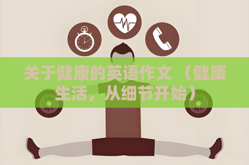 關(guān)于健康的英語作文 （健康生活，從細節(jié)開始）