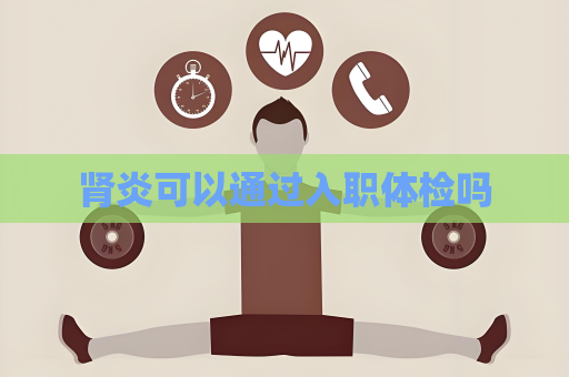腎炎可以通過入職體檢嗎