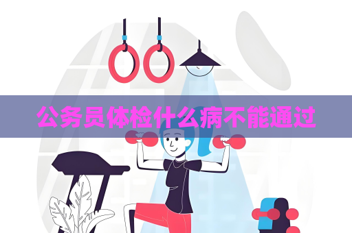 公務員體檢什么病不能通過
