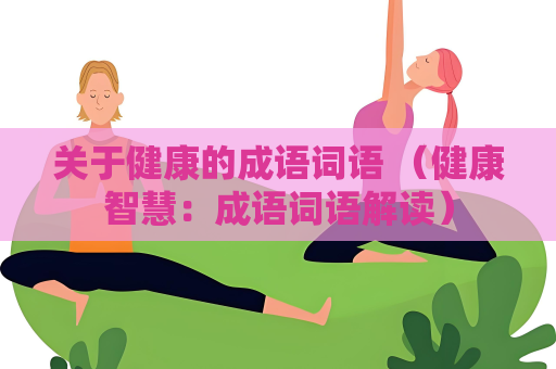 關(guān)于健康的成語詞語 （健康智慧：成語詞語解讀）