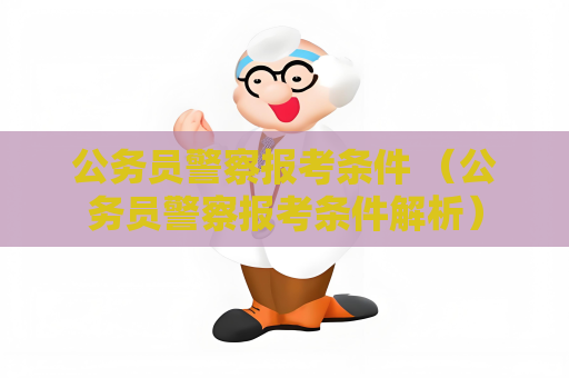 公務員警察報考條件 （公務員警察報考條件解析）