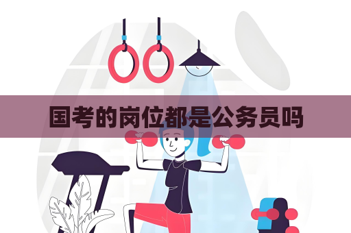 國考的崗位都是公務員嗎