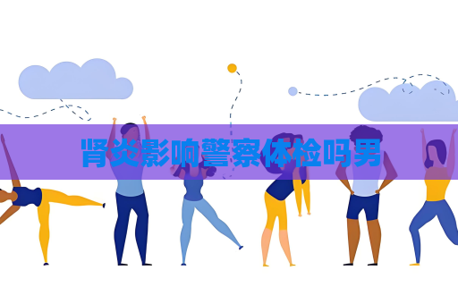 腎炎影響警察體檢嗎男