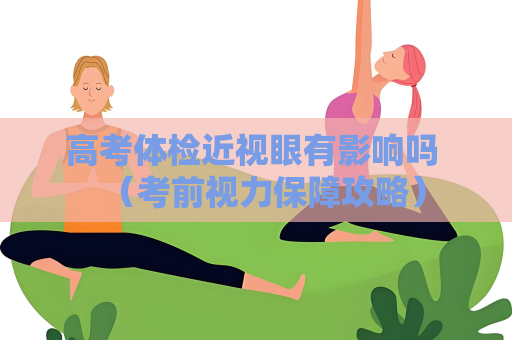高考體檢近視眼有影響嗎 （考前視力保障攻略）