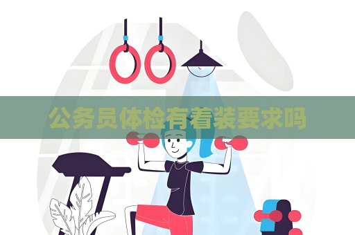 公務員體檢有著裝要求嗎