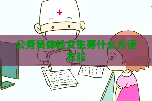 公務員體檢女生穿什么方便衣服