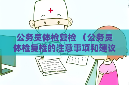 公務員體檢復檢 （公務員體檢復檢的注意事項和建議）