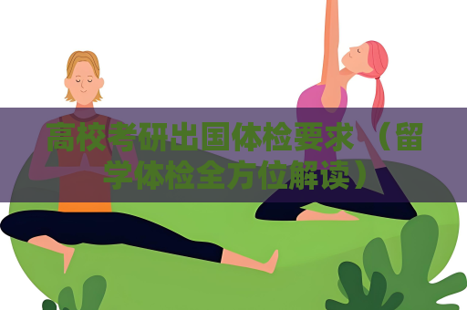 高校考研出國體檢要求 （留學體檢全方位解讀）