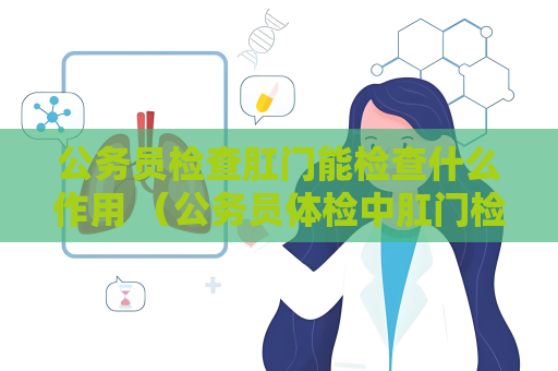 公務員檢查肛門能檢查什么作用 （公務員體檢中肛門檢查的重要作用）