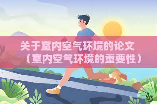 關于室內空氣環境的論文 （室內空氣環境的重要性）