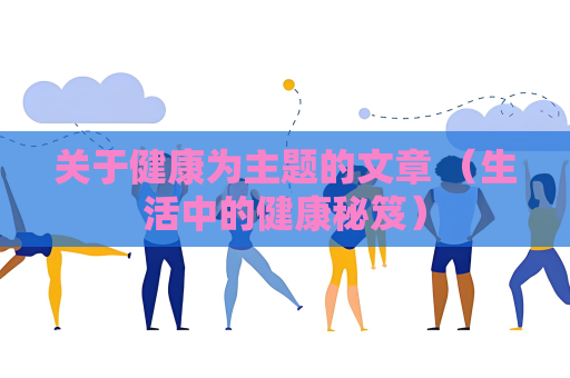 關于健康為主題的文章 （生活中的健康秘笈）
