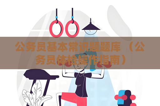 公務員基本常識題題庫 （公務員體檢操作指南）