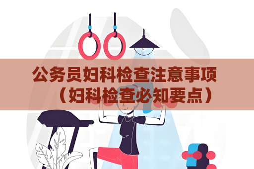 公務員婦科檢查注意事項 （婦科檢查必知要點）