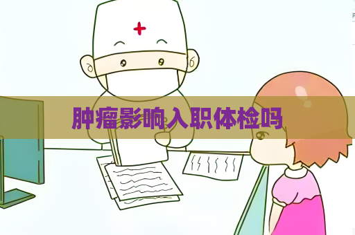 腫瘤影響入職體檢嗎