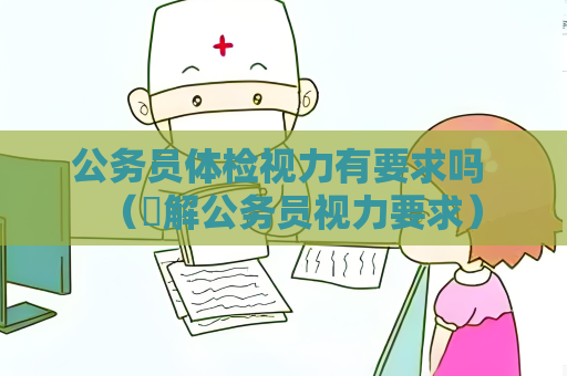 公務員體檢視力有要求嗎 （瞭解公務員視力要求）