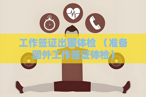 工作簽證出國體檢 （準備國外工作簽證體檢）