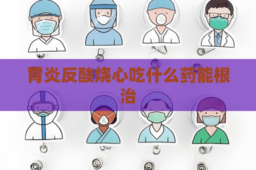 胃炎反酸燒心吃什么藥能根治