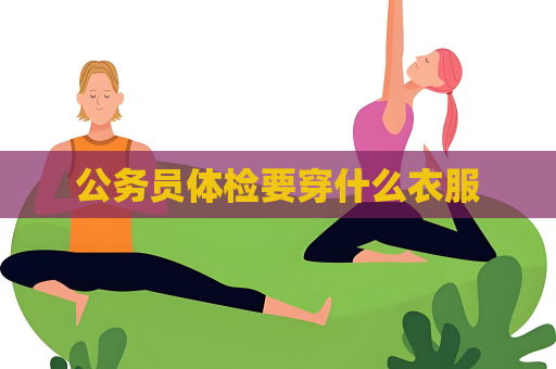 公務員體檢要穿什么衣服
