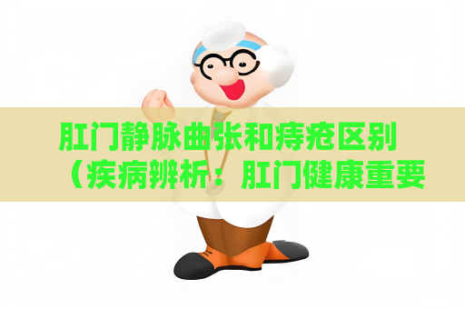 肛門靜脈曲張和痔瘡區別 （疾病辨析：肛門健康重要性）