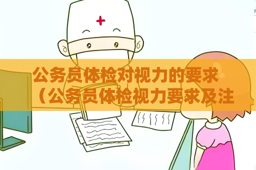公務員體檢對視力的要求 （公務員體檢視力要求及注意事項）
