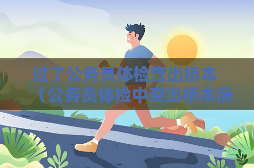 過了公務員體檢查出橋本 （公務員體檢中查出橋本病后的應對措）