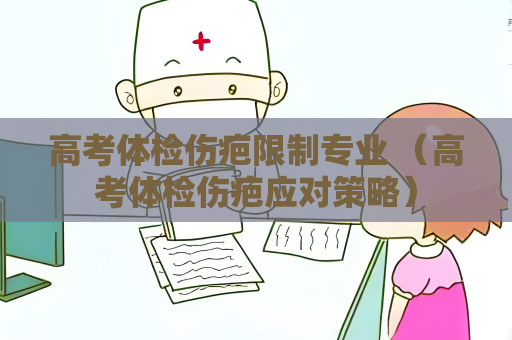 高考體檢傷疤限制專業(yè) （高考體檢傷疤應(yīng)對(duì)策略）