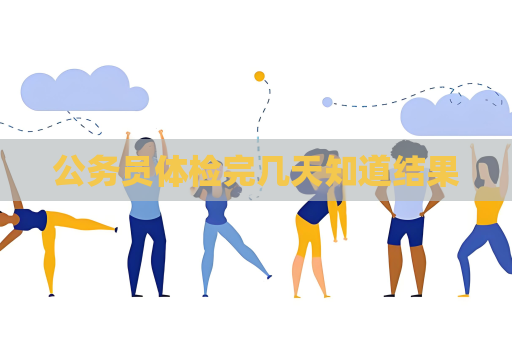 公務(wù)員體檢完幾天知道結(jié)果