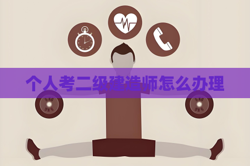 個人考二級建造師怎么辦理