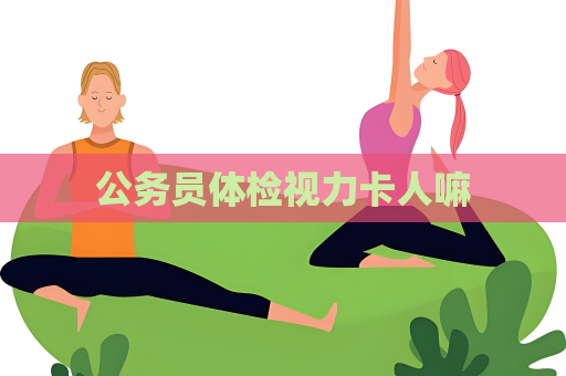 公務(wù)員體檢視力卡人嘛
