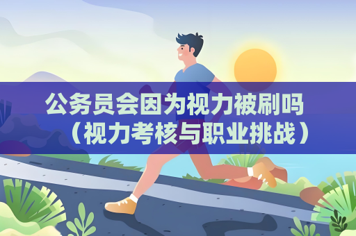 公務員會因為視力被刷嗎 （視力考核與職業挑戰）