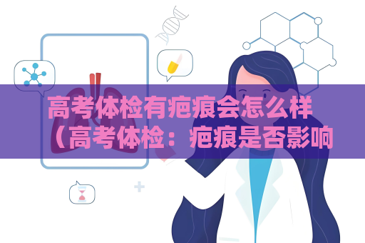 高考體檢有疤痕會怎么樣 （高考體檢：疤痕是否影響合格？）