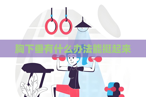 胸下垂有什么辦法能挺起來