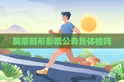 胸廓畸形影響公務員體檢嗎