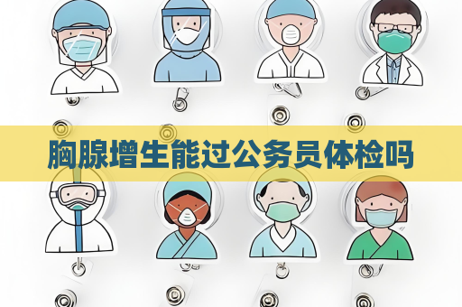 胸腺增生能過(guò)公務(wù)員體檢嗎